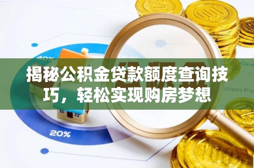 加格达奇揭秘公积金贷款额度查询技巧，轻松实现购房梦想
