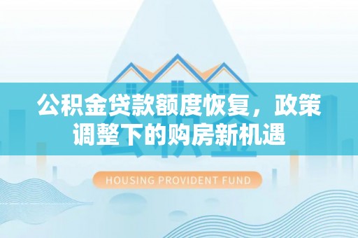 乐昌公积金贷款额度恢复，政策调整下的购房新机遇
