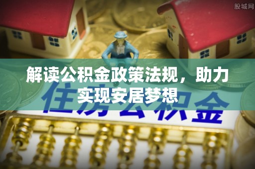 乐昌解读公积金政策法规，助力实现安居梦想