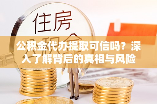 新宁公积金代办提取可信吗？深入了解背后的真相与风险