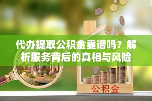 新宁代办提取公积金靠谱吗？解析服务背后的真相与风险