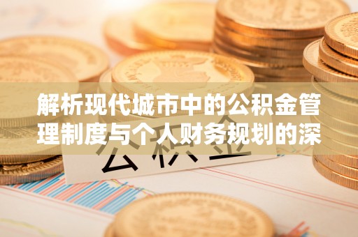 新港解析现代城市中的公积金管理制度与个人财务规划的深度关联