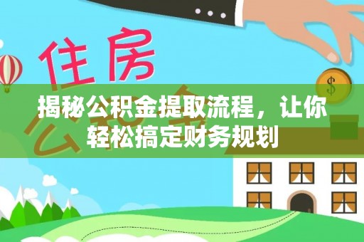 内黄揭秘公积金提取流程，让你轻松搞定财务规划