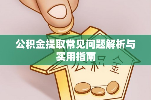 内黄公积金提取常见问题解析与实用指南