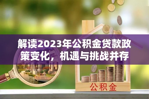内黄解读2023年公积金贷款政策变化，机遇与挑战并存