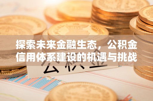 资溪探索未来金融生态，公积金信用体系建设的机遇与挑战