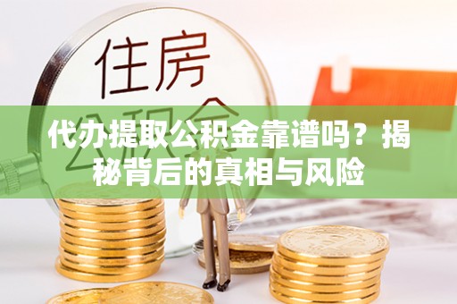 资溪代办提取公积金靠谱吗？揭秘背后的真相与风险