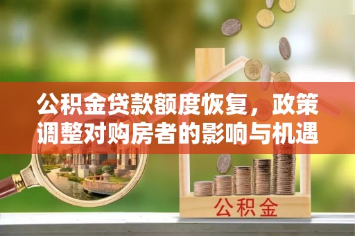 运城公积金贷款额度恢复，政策调整对购房者的影响与机遇