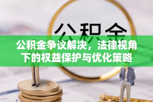 运城公积金争议解决，法律视角下的权益保护与优化策略