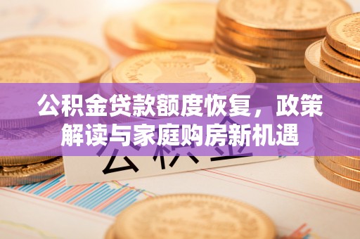 新宁公积金贷款额度恢复，政策解读与家庭购房新机遇