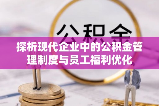 新宁探析现代企业中的公积金管理制度与员工福利优化