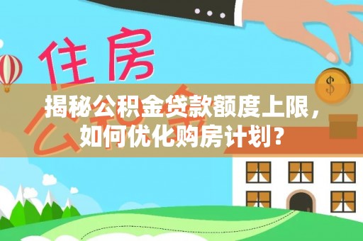 古田揭秘公积金贷款额度上限，如何优化购房计划？
