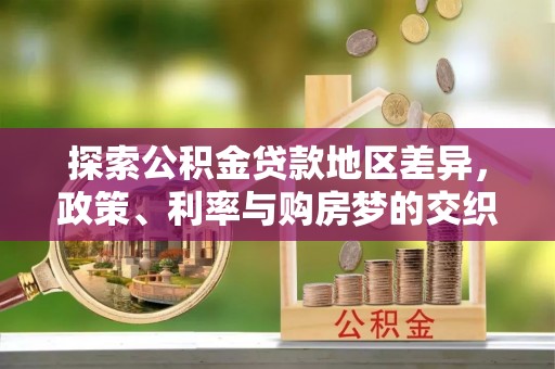 古田探索公积金贷款地区差异，政策、利率与购房梦的交织