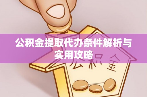 古田公积金提取代办条件解析与实用攻略