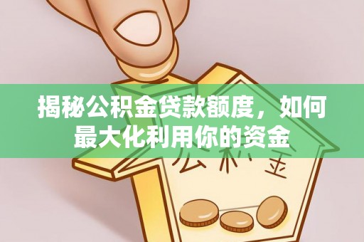 峨眉揭秘公积金贷款额度，如何最大化利用你的资金