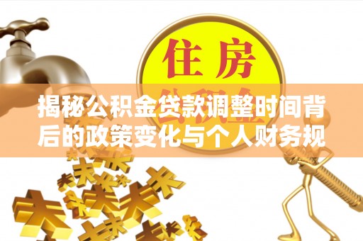 峨眉揭秘公积金贷款调整时间背后的政策变化与个人财务规划
