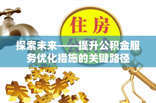 普洱探索未来——提升公积金服务优化措施的关键路径