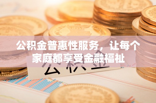 普洱公积金普惠性服务，让每个家庭都享受金融福祉