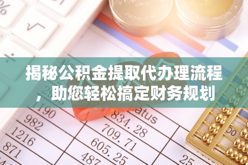 普洱揭秘公积金提取代办理流程，助您轻松搞定财务规划