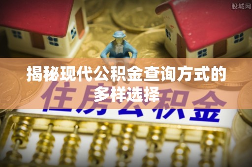 鹿寨揭秘现代公积金查询方式的多样选择