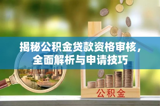 宁江揭秘公积金贷款资格审核，全面解析与申请技巧