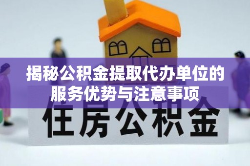 宁江揭秘公积金提取代办单位的服务优势与注意事项