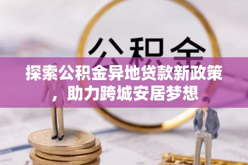 新宁探索公积金异地贷款新政策，助力跨城安居梦想