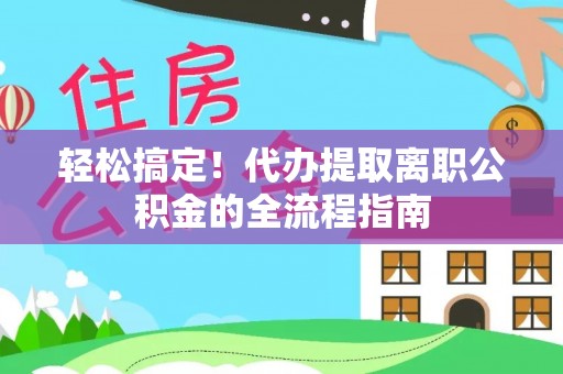 蜀山轻松搞定！代办提取离职公积金的全流程指南