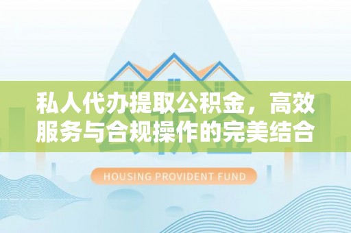 宿豫私人代办提取公积金，高效服务与合规操作的完美结合