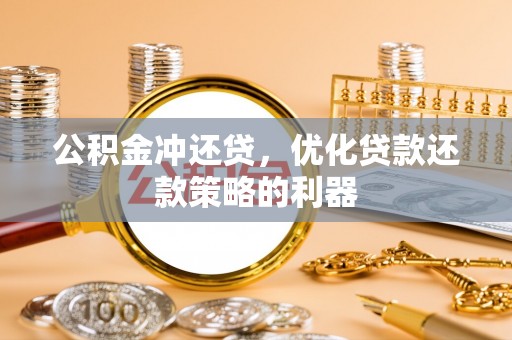 当阳公积金冲还贷，优化贷款还款策略的利器