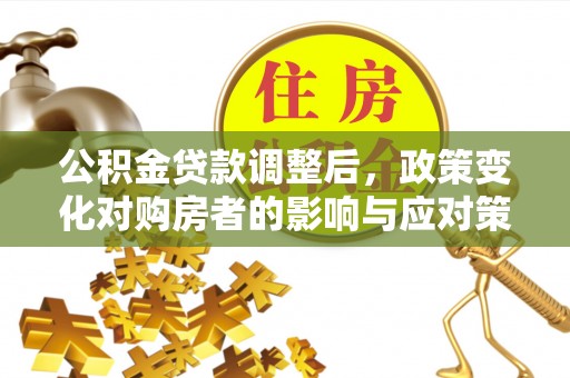 布尔津公积金贷款调整后，政策变化对购房者的影响与应对策略