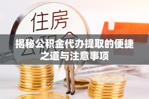 鼎湖揭秘公积金代办提取的便捷之道与注意事项
