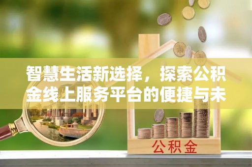 布尔津智慧生活新选择，探索公积金线上服务平台的便捷与未来