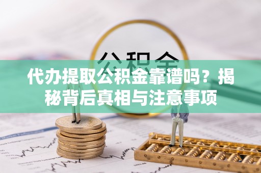 宁江代办提取公积金靠谱吗？揭秘背后真相与注意事项