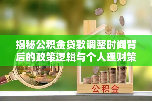 沅江揭秘公积金贷款调整时间背后的政策逻辑与个人理财策略