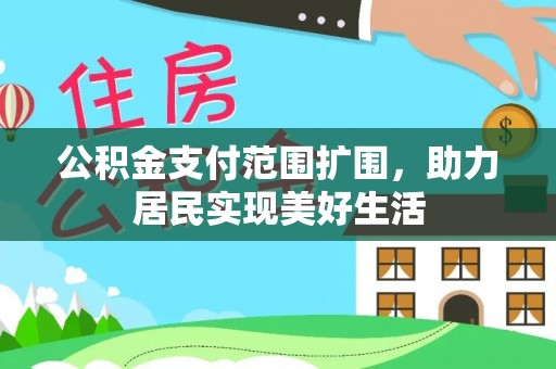 玛纳斯公积金支付范围扩围，助力居民实现美好生活