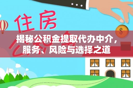 服务揭秘公积金提取代办中介，服务、风险与选择之道