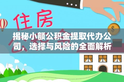 乐平揭秘小额公积金提取代办公司，选择与风险的全面解析