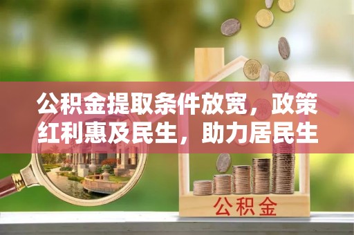 乐平公积金提取条件放宽，政策红利惠及民生，助力居民生活质量提升