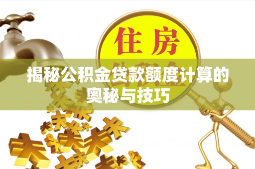 玛纳斯揭秘公积金贷款额度计算的奥秘与技巧