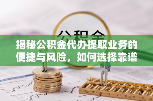 达川揭秘公积金代办提取业务的便捷与风险，如何选择靠谱服务？