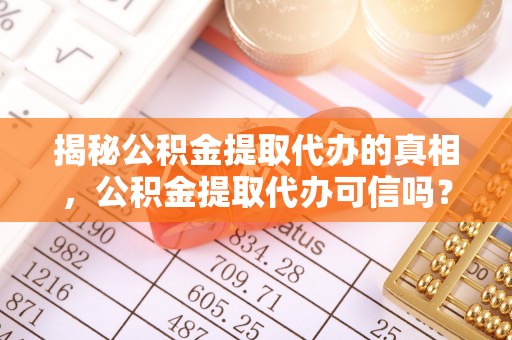 达川揭秘公积金提取代办的真相，公积金提取代办可信吗？