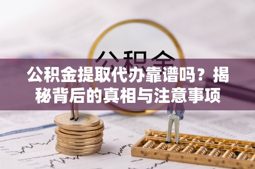 达川公积金提取代办靠谱吗？揭秘背后的真相与注意事项