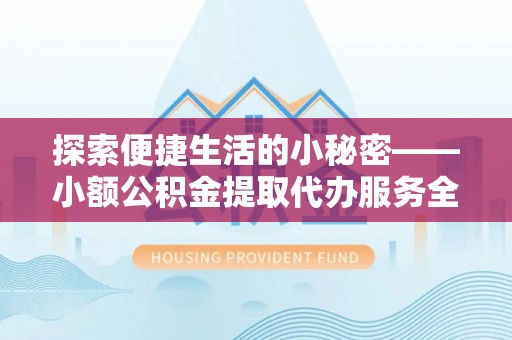 达川探索便捷生活的小秘密——小额公积金提取代办服务全解析