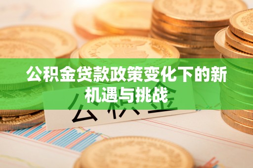 梓潼公积金贷款政策变化下的新机遇与挑战