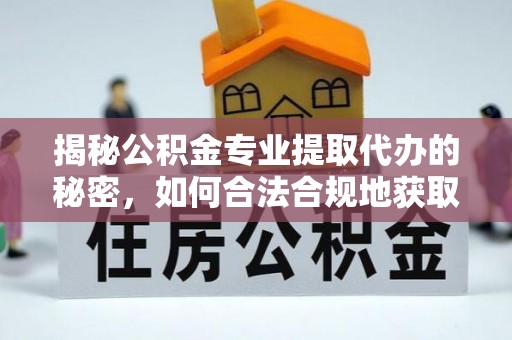 梓潼揭秘公积金专业提取代办的秘密，如何合法合规地获取你的住房基金？