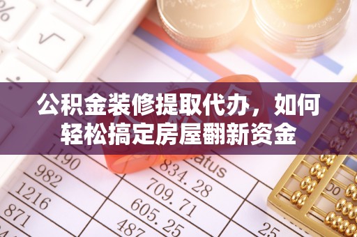 霍城公积金装修提取代办，如何轻松搞定房屋翻新资金