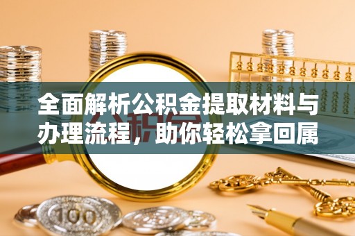 霍城全面解析公积金提取材料与办理流程，助你轻松拿回属于自己的钱