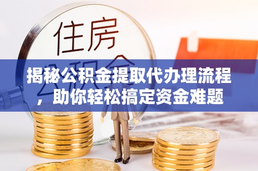 路环岛揭秘公积金提取代办理流程，助你轻松搞定资金难题