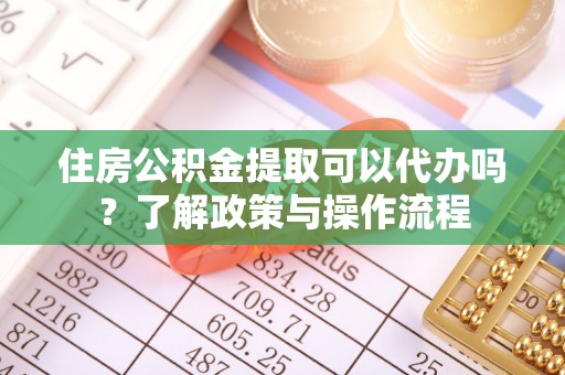 路环岛住房公积金提取可以代办吗？了解政策与操作流程